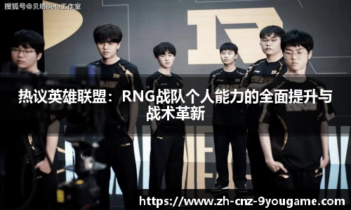 热议英雄联盟：RNG战队个人能力的全面提升与战术革新