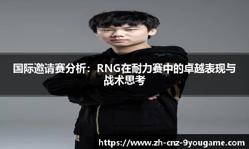国际邀请赛分析：RNG在耐力赛中的卓越表现与战术思考